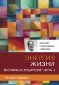 «Энергия жизни». Человек будущего. Воспитание родителей. Часть 3 - Сергей Николаевич Лазарев