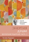 «Энергия души». Человек будущего. Воспитание родителей. Часть 5 - Сергей Николаевич Лазарев