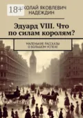 Эдуард VIII. Что по силам королям? Маленькие рассказы о большом успехе - Николай Яковлевич Надеждин