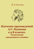 Изучение произведений А.С. Пушкина в 5-8 классах. Технологии «медленного чтения» - Инна Борисовна Костина