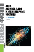 Основы физики. Атом, атомное ядро и элементарные частицы. (Бакалавриат). Учебник. - Таисия Ивановна Трофимова