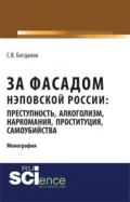 За фасадом нэповской России: преступность, алкоголизм, наркомания, проституция, самоубийства. (Аспирантура, Бакалавриат, Магистратура). Монография. - Сергей Викторович Богданов