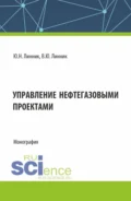 Управление нефтегазовыми проектами. (Бакалавриат, Магистратура). Монография. - Юрий Николаевич Линник