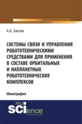 Системы связи и управления робототехническими средствами для применения в составе орбитальных и напланетных робототехнических комплексов. (Аспирантура, Бакалавриат). Монография. - Александр Александрович Бахтин