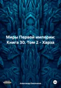 Миры Первой империи: Книга 30. Том 2 – Харза - Александр Геннадьевич Емельянов