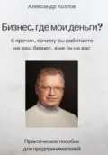 Бизнес, где мои деньги? - Александр Анатольевич Козлов