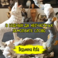 О БЕДНЫХ ДА НЕСЧАСТНЫХ ЗАМОЛВИТЕ СЛОВО. ВЕДЬМИНА ИЗБА  ИНГА ХОСРОЕВА