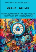 Время – деньги. Используйте время там, где оно даст наилучшие для вас результаты - Марина Юрьевна Коноваленко