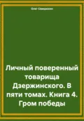 Личный поверенный товарища Дзержинского. В пяти томах. Книга 4. Гром победы - Олег Северюхин