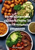 Вегетарианские удовольствия: 50 растительных рецептов - Романова Алексеевна Виктория