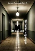 Это мой мир. Закрытая Территория - Денис Владимирович К.
