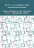 Полное собрание сочинений. Том 6. Народ есть власть - Игорь Николаевич Цзю