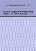 Полное собрание сочинений. Родом из СССР. Книги 3 – 7 - Игорь Николаевич Цзю