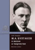 М.А. Булгаков в жизни и творчестве. Учебное пособие - В. И. Сахаров