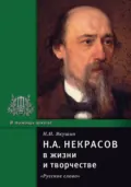 Н.А. Некрасов в жизни и творчестве. Учебное пособие для школ, гимназий, лицеев и колледжей - Николай Якушин