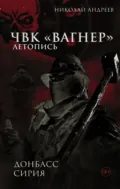 ЧВК «Вагнер». Летопись: Донбасс. Сирия - Николай Андреев