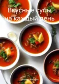 Вкусные супы на каждый день - Романова Алексеевна Виктория