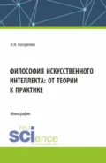 Философия искусственного интеллекта : от теории к практике. (Аспирантура, Магистратура, Специалитет). Монография. - Николай Николаевич Косаренко
