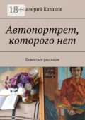 Автопортрет, которого нет. Повесть и рассказы - Валерий Казаков