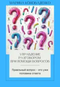 Управление разговором при помощи вопросов. Правильный вопрос – это уже половина ответа - Марина Юрьевна Коноваленко