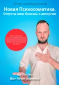 Новая Психосоматика. Отпусти свою болезнь и аллергию - Вячеслав Викторович Ведерников