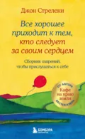 Все хорошее приходит к тем, кто следует за своим сердцем. Cборник озарений, чтобы прислушаться к себе - Джон П. Стрелеки