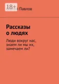 Рассказы о людях. Люди вокруг нас, знаем ли мы их, замечаем ли? - Сергей Павлов