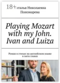 Playing Mozart with my John. Ivan and Luiza. Роман в стихах на английском языке в пяти главах - Наталья Николаевна Пономарева