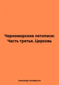 Черноморские летописи: Часть третья. Церковь - Александр Владимирович Селивёрстов