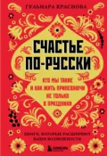 Счастье по-русски. Кто мы такие и как жить припеваючи не только в праздники - Г. А. Краснова