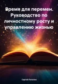 Время для перемен. Руководство по личностному росту и управлению жизнью - Сергей Александрович Лопатин