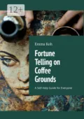 Fortune Telling on Coffee Grounds. A Self-help Guide for Everyone - Emma Koh