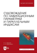 Судовождение по навигационным параметрам и параллельным индексам. Учебное пособие для вузов - Александр Анатольевич Мироненко