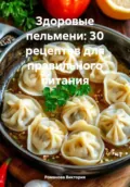 Здоровые пельмени: 30 рецептов для правильного питания - Романова Алексеевна Виктория