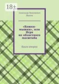 «Кошки-мышки», или Игра не областного масштаба. Книга вторая - Александр Николаевич Иванов