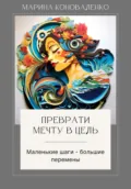 Преврати мечту в цель. Маленькие шаги – большие перемены - Марина Юрьевна Коноваленко