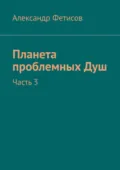 Планета проблемных Душ. Часть 3 - Александр Фетисов