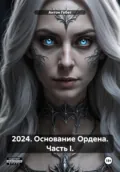 2024. Основание Ордена. Часть I. - Антон Иванович Гебет