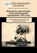 Варианты выполнения судостроительной программы 1895 года. И программы по усилению Дальнего Востока - Алексей Николаевич Кукушкин