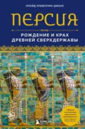 Персия. Рождение и крах древней сверхдержавы - Ллойд Ллевеллин-Джонс