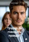 Трудно ли говорить правду? - Сергей Алексеевич Глазков