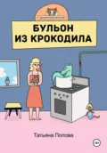 Бульон из крокодила - Татьяна Сергеевна Попова