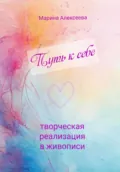 Путь к себе. Творческая реализация в живописи - Марина Алексеева