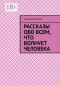 Рассказы обо всем, что волнует человека. Расширяя свой кругозор – человек становится умнее и мудрее - Татьяна Геннадиева Суворова