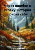 Через ошибки к успеху: история поиска себя - Александр Анатольевич Харитонов
