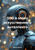 SEO в эпоху искусственного интеллекта - Марина Евгеньевна Шилова