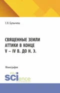 Священные земли Аттики в конце V – IV вв. до н. э. (Аспирантура). Монография. - Елена Владимировна Булычева