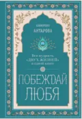 Побеждай любя. Вся мудрость «Двух жизней» в одной книге - Конкордия Антарова