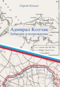 Адмирал Колчак. Забвение и возрождение - Сергей Николаевич Хилько