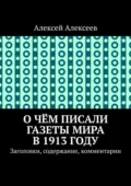 О чём писали газеты мира в 1913 году. Заголовки, содержание, комментарии - Алексей Алексеев
